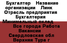 Бухгалтер › Название организации ­ Линк-1 › Отрасль предприятия ­ Бухгалтерия › Минимальный оклад ­ 40 000 - Все города Работа » Вакансии   . Свердловская обл.,Верхняя Тура г.